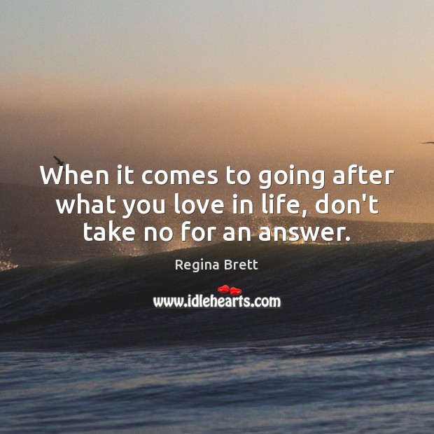 When it comes to going after what you love in life, don’t take no for an answer. Regina Brett Picture Quote