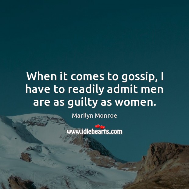 When it comes to gossip, I have to readily admit men are as guilty as women. Marilyn Monroe Picture Quote