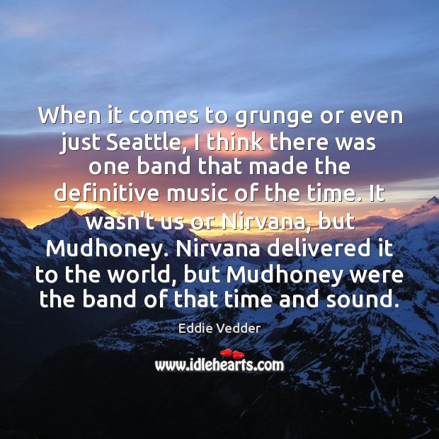 When it comes to grunge or even just Seattle, I think there Eddie Vedder Picture Quote