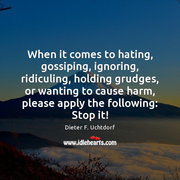 When it comes to hating, gossiping, ignoring, ridiculing, holding grudges, or wanting Dieter F. Uchtdorf Picture Quote