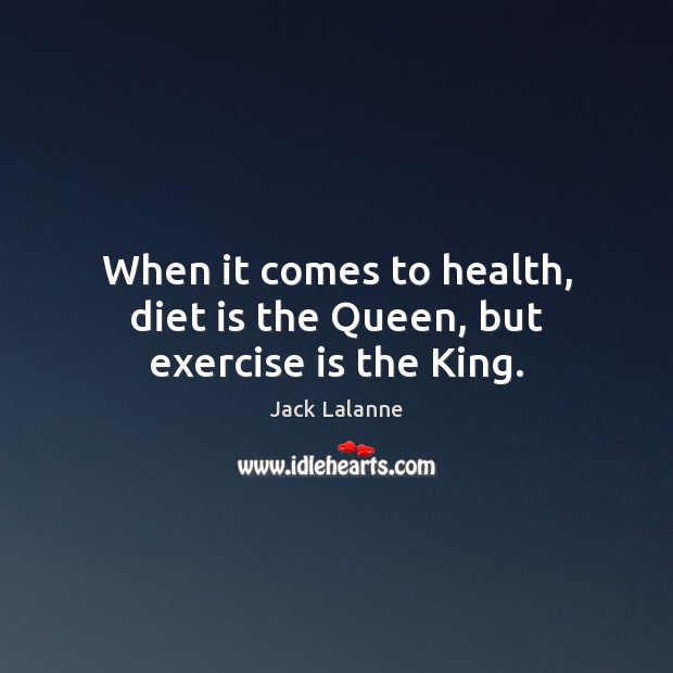 When it comes to health, diet is the Queen, but exercise is the King. Diet Quotes Image