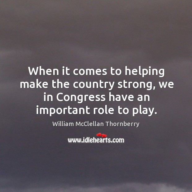 When it comes to helping make the country strong, we in congress have an important role to play. Image