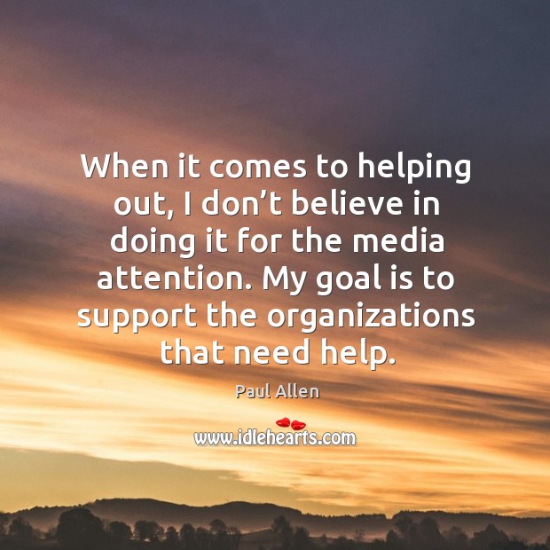 When it comes to helping out, I don’t believe in doing it for the media attention. Paul Allen Picture Quote
