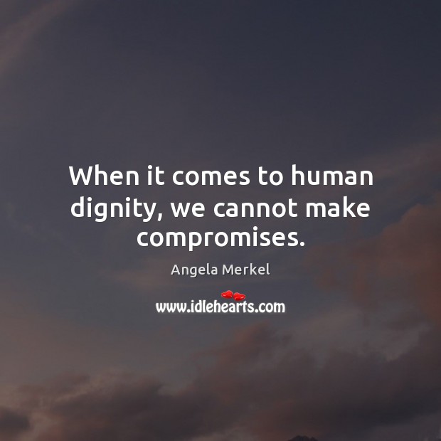 When it comes to human dignity, we cannot make compromises. Angela Merkel Picture Quote