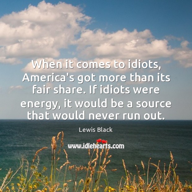 When it comes to idiots, America’s got more than its fair share. Lewis Black Picture Quote