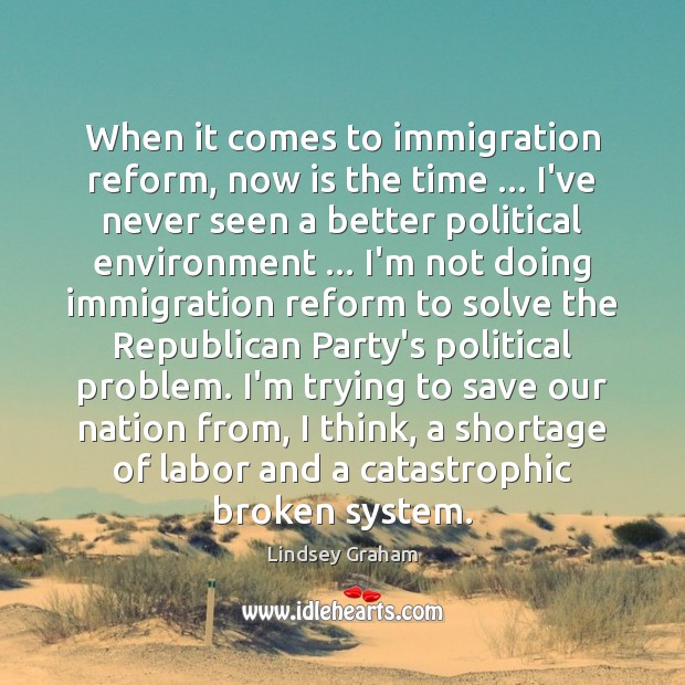 When it comes to immigration reform, now is the time … I’ve never Lindsey Graham Picture Quote