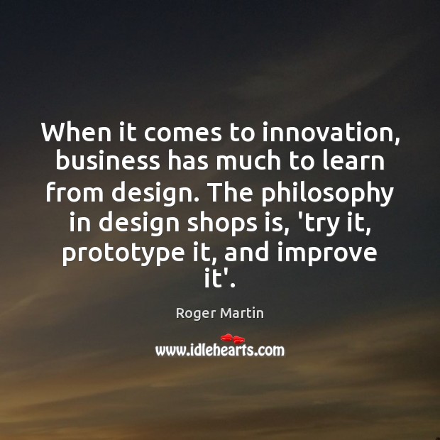 When it comes to innovation, business has much to learn from design. Roger Martin Picture Quote