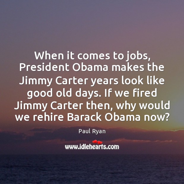 When it comes to jobs, President Obama makes the Jimmy Carter years Paul Ryan Picture Quote