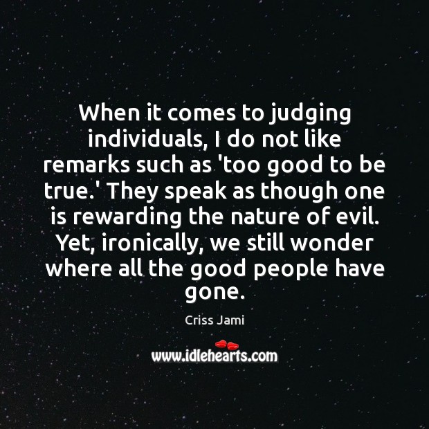 When it comes to judging individuals, I do not like remarks such Too Good To Be True Quotes Image