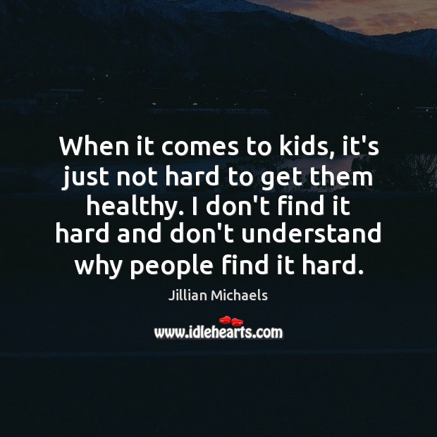 When it comes to kids, it’s just not hard to get them Jillian Michaels Picture Quote