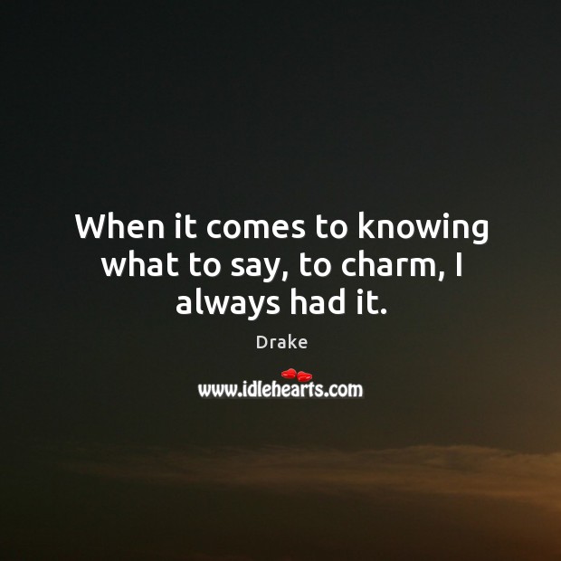 When it comes to knowing what to say, to charm, I always had it. Drake Picture Quote