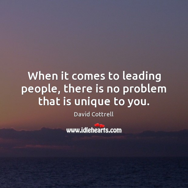 When it comes to leading people, there is no problem that is unique to you. David Cottrell Picture Quote
