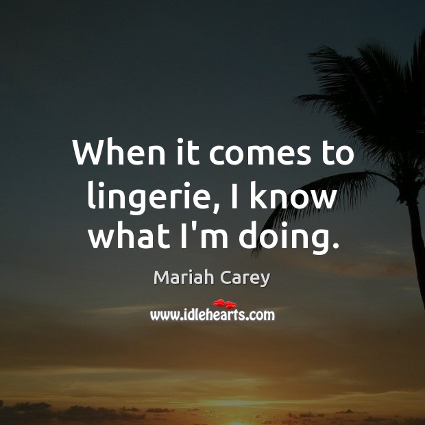 When it comes to lingerie, I know what I’m doing. Mariah Carey Picture Quote