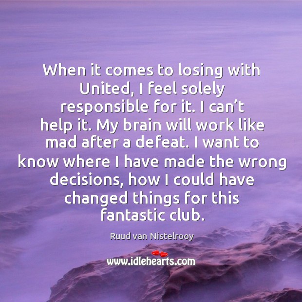 When it comes to losing with united, I feel solely responsible for it. Ruud van Nistelrooy Picture Quote