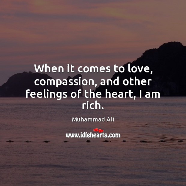 When it comes to love, compassion, and other feelings of the heart, I am rich. Muhammad Ali Picture Quote