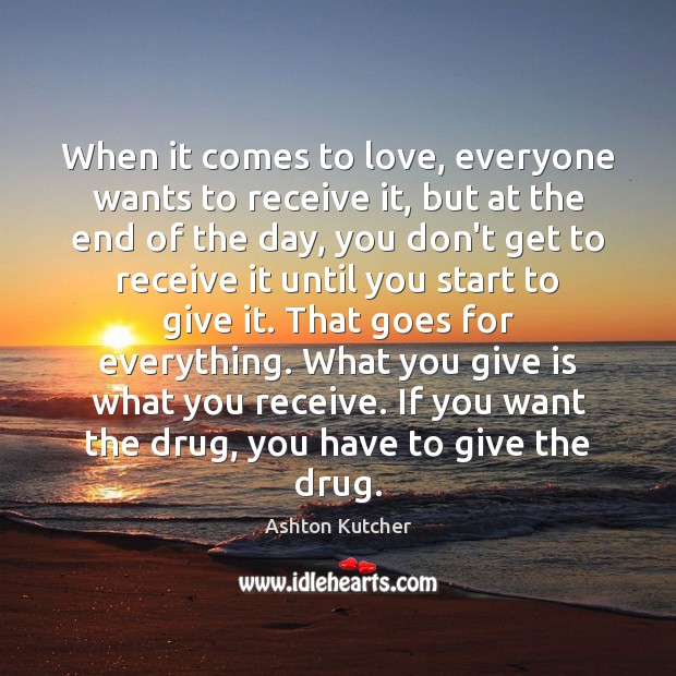 When it comes to love, everyone wants to receive it, but at Ashton Kutcher Picture Quote