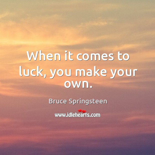 When it comes to luck, you make your own. Bruce Springsteen Picture Quote