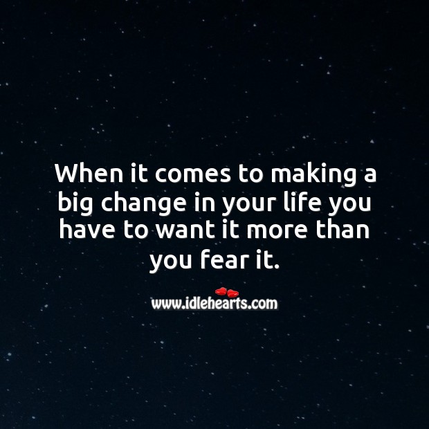 When it comes to making a big change in your life you have to want it more than you fear it. Image