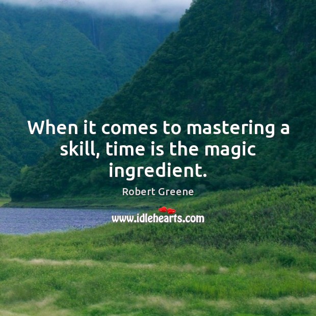 When it comes to mastering a skill, time is the magic ingredient. Robert Greene Picture Quote