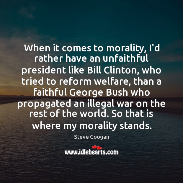 When it comes to morality, I’d rather have an unfaithful president like Steve Coogan Picture Quote