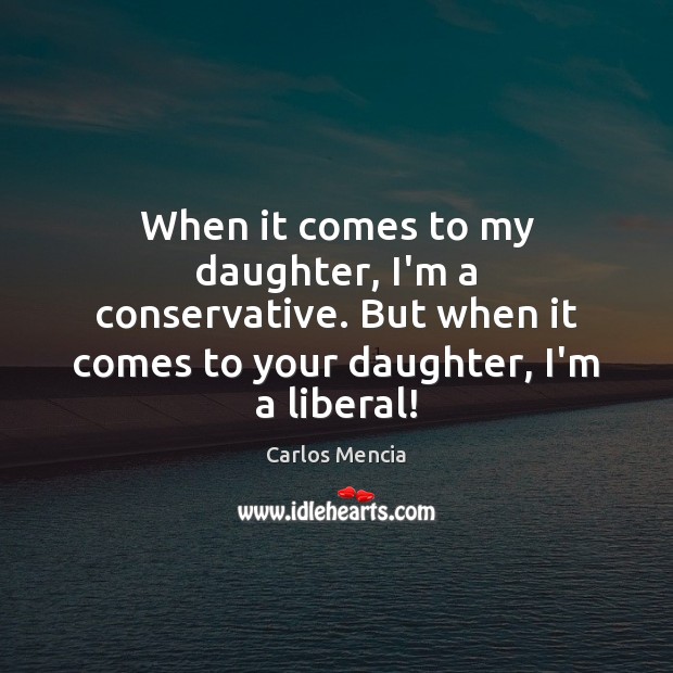 When it comes to my daughter, I’m a conservative. But when it Carlos Mencia Picture Quote