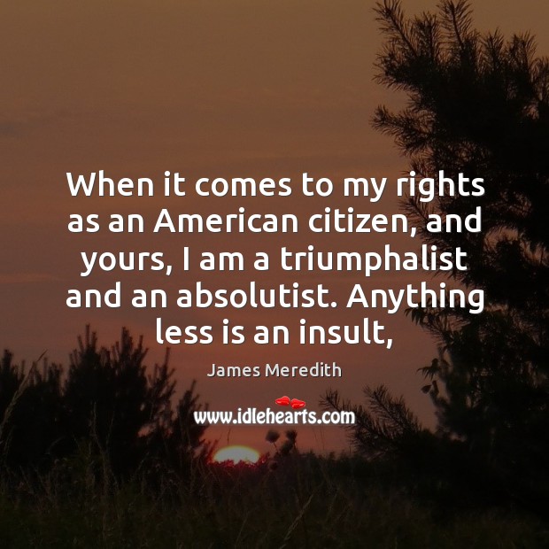 When it comes to my rights as an American citizen, and yours, Insult Quotes Image