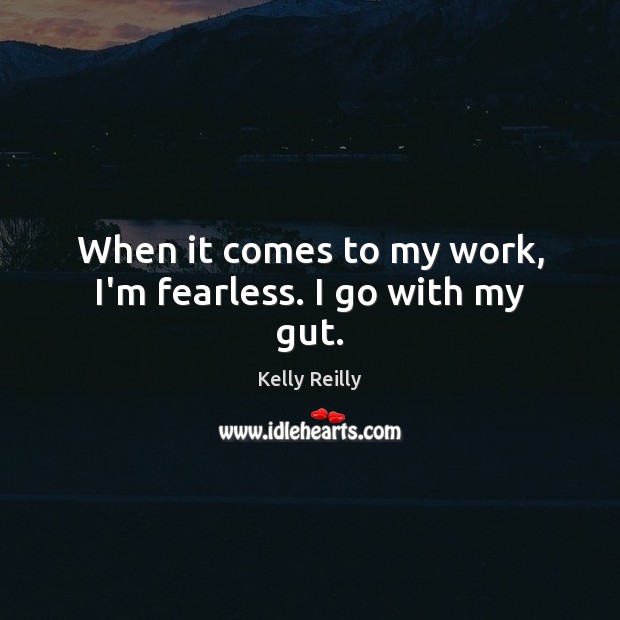 When it comes to my work, I’m fearless. I go with my gut. Image