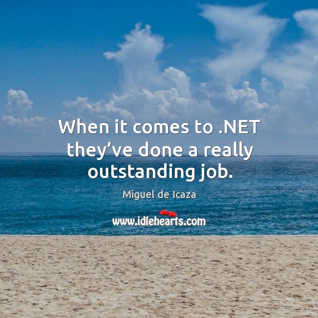 When it comes to .net they’ve done a really outstanding job. Miguel de Icaza Picture Quote