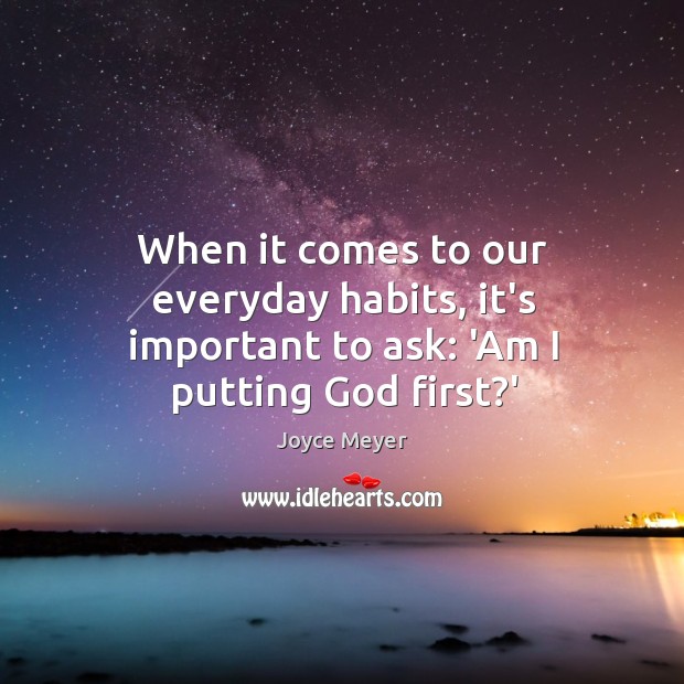 When it comes to our everyday habits, it’s important to ask: ‘Am I putting God first?’ Joyce Meyer Picture Quote