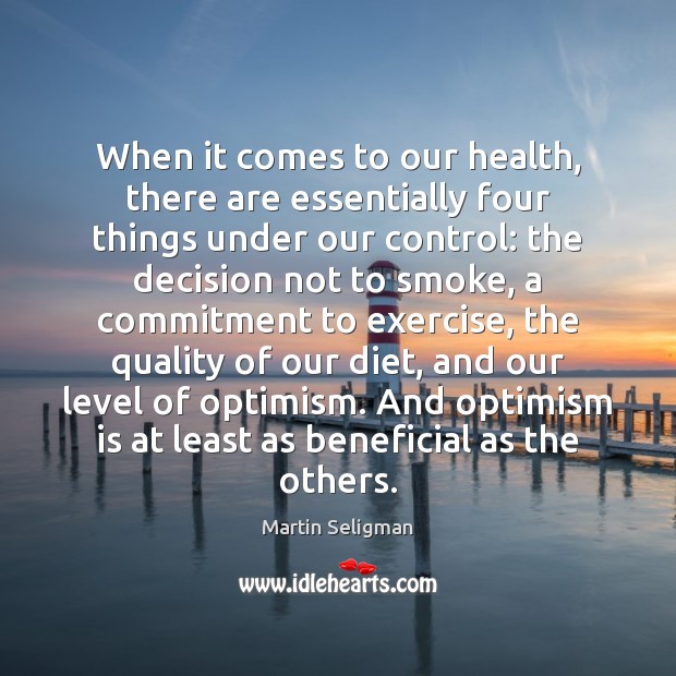 When it comes to our health, there are essentially four things under Martin Seligman Picture Quote