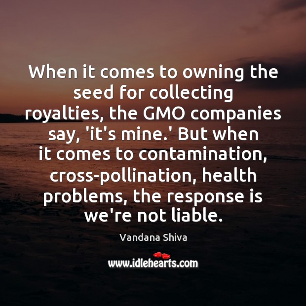 When it comes to owning the seed for collecting royalties, the GMO Vandana Shiva Picture Quote