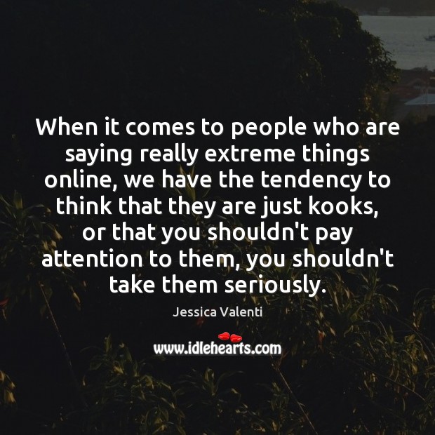 When it comes to people who are saying really extreme things online, Jessica Valenti Picture Quote