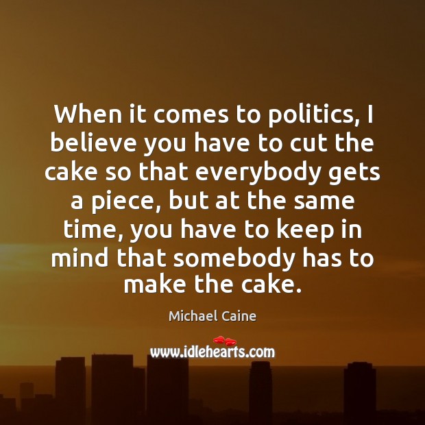 When it comes to politics, I believe you have to cut the Michael Caine Picture Quote
