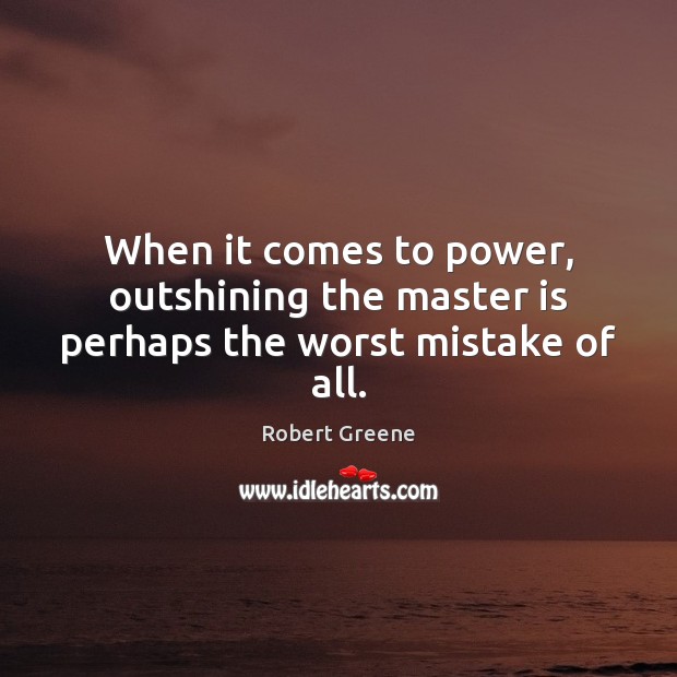 When it comes to power, outshining the master is perhaps the worst mistake of all. Robert Greene Picture Quote