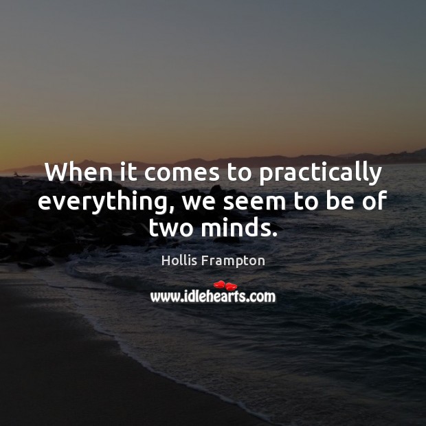 When it comes to practically everything, we seem to be of two minds. Hollis Frampton Picture Quote