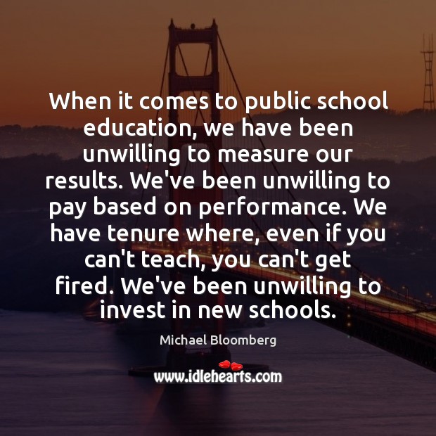 When it comes to public school education, we have been unwilling to Michael Bloomberg Picture Quote