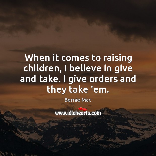 When it comes to raising children, I believe in give and take. Bernie Mac Picture Quote