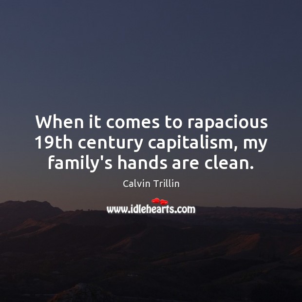 When it comes to rapacious 19th century capitalism, my family’s hands are clean. Calvin Trillin Picture Quote