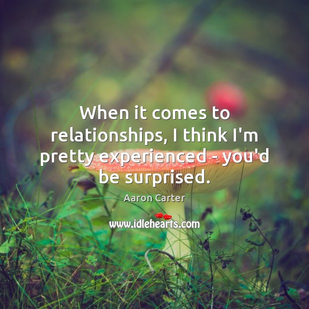 When it comes to relationships, I think I’m pretty experienced – you’d be surprised. Image