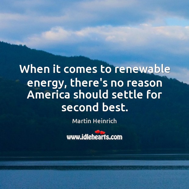 When it comes to renewable energy, there’s no reason America should settle Martin Heinrich Picture Quote