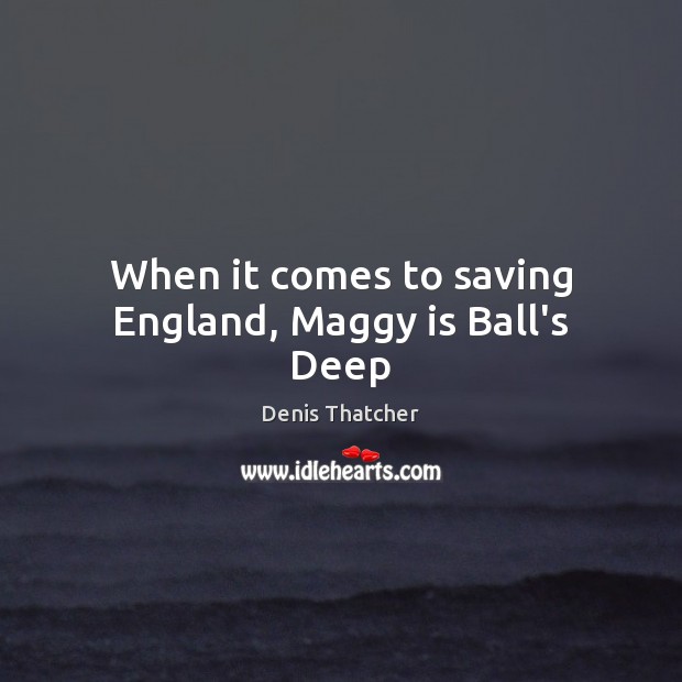 When it comes to saving England, Maggy is Ball’s Deep Image