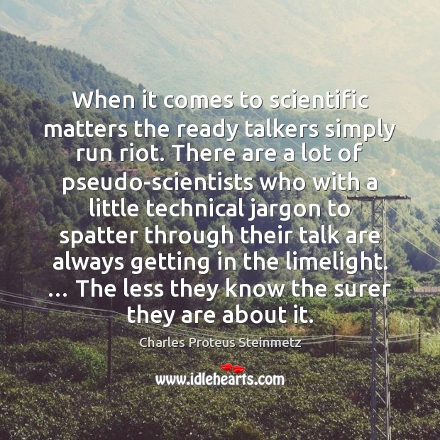 When it comes to scientific matters the ready talkers simply run riot. Charles Proteus Steinmetz Picture Quote