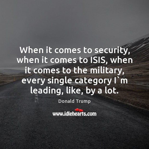 When it comes to security, when it comes to ISIS, when it Donald Trump Picture Quote