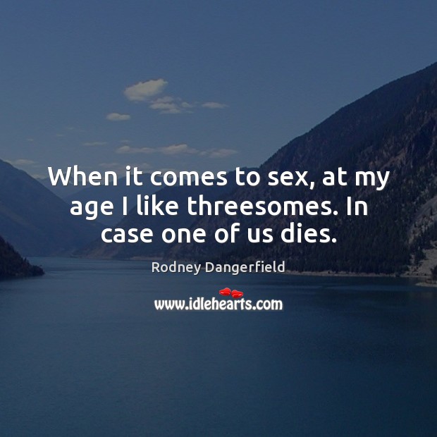 When it comes to sex, at my age I like threesomes. In case one of us dies. Rodney Dangerfield Picture Quote