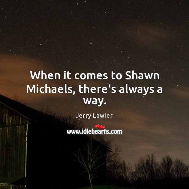When it comes to Shawn Michaels, there’s always a way. Jerry Lawler Picture Quote