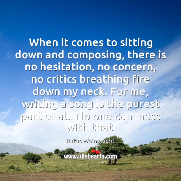 When it comes to sitting down and composing, there is no hesitation, Rufus Wainwright Picture Quote