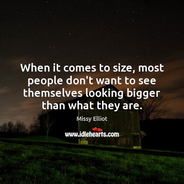 When it comes to size, most people don’t want to see themselves Missy Elliot Picture Quote