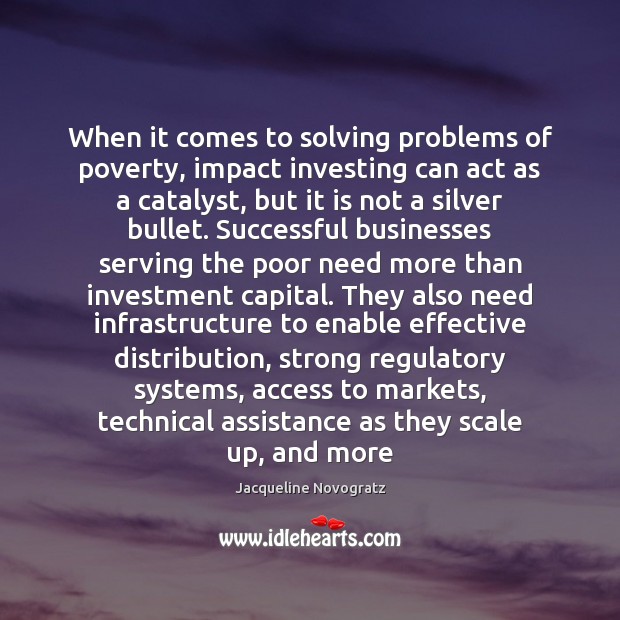 When it comes to solving problems of poverty, impact investing can act Jacqueline Novogratz Picture Quote