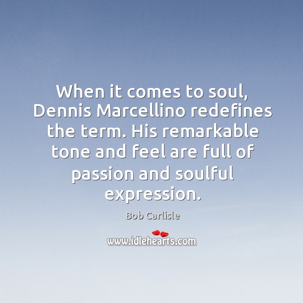 When it comes to soul, Dennis Marcellino redefines the term. His remarkable Bob Carlisle Picture Quote