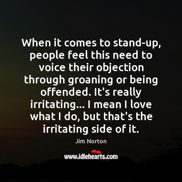 When it comes to stand-up, people feel this need to voice their Image